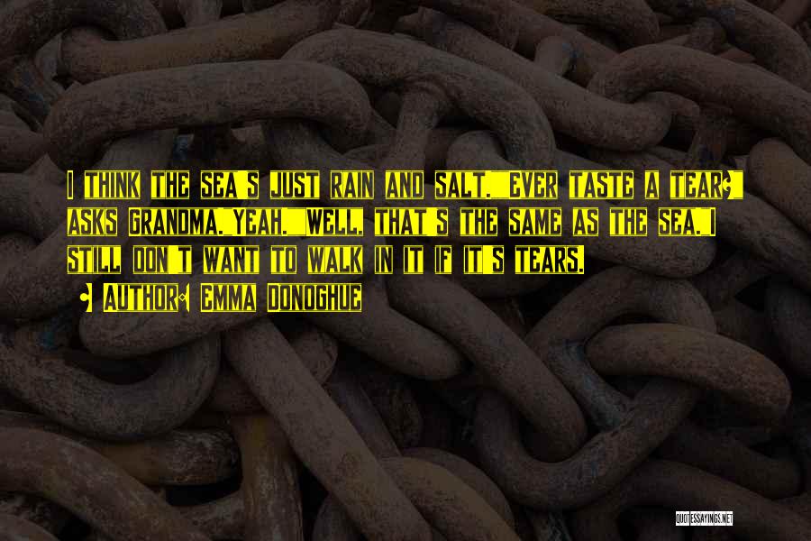 Emma Donoghue Quotes: I Think The Sea's Just Rain And Salt.ever Taste A Tear? Asks Grandma.yeah.well, That's The Same As The Sea.i Still