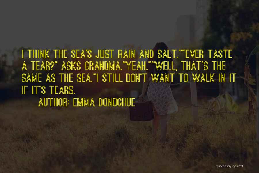 Emma Donoghue Quotes: I Think The Sea's Just Rain And Salt.ever Taste A Tear? Asks Grandma.yeah.well, That's The Same As The Sea.i Still