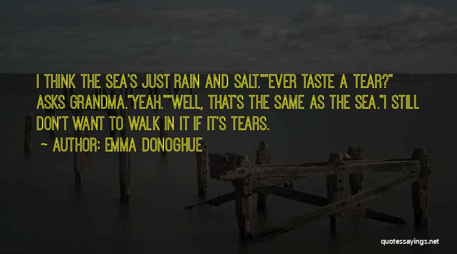 Emma Donoghue Quotes: I Think The Sea's Just Rain And Salt.ever Taste A Tear? Asks Grandma.yeah.well, That's The Same As The Sea.i Still