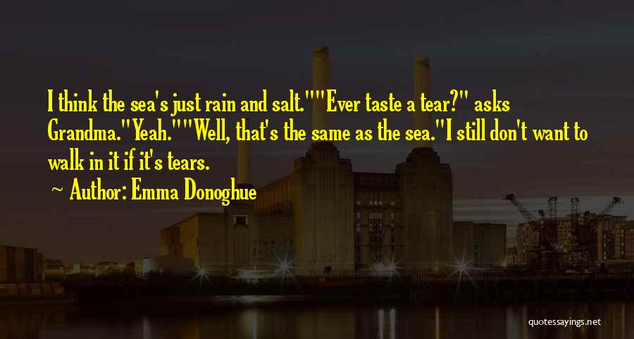 Emma Donoghue Quotes: I Think The Sea's Just Rain And Salt.ever Taste A Tear? Asks Grandma.yeah.well, That's The Same As The Sea.i Still