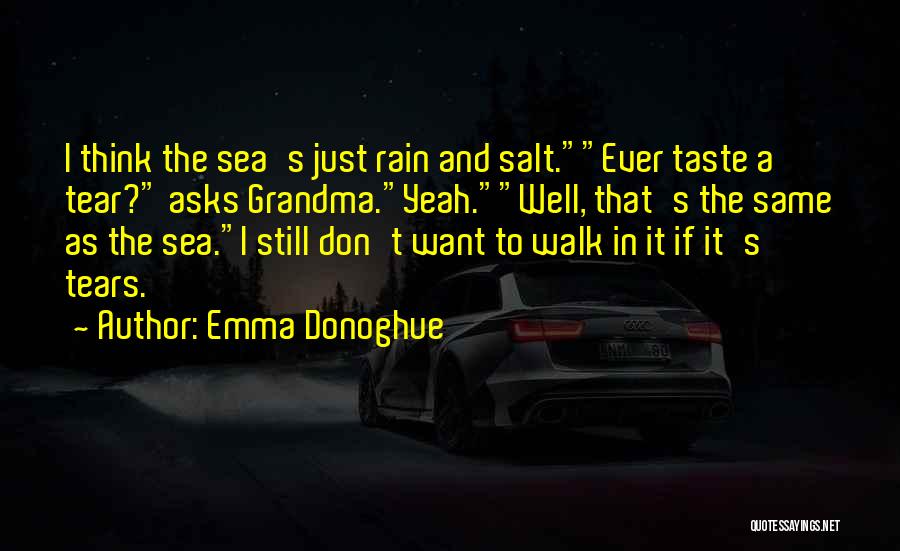 Emma Donoghue Quotes: I Think The Sea's Just Rain And Salt.ever Taste A Tear? Asks Grandma.yeah.well, That's The Same As The Sea.i Still