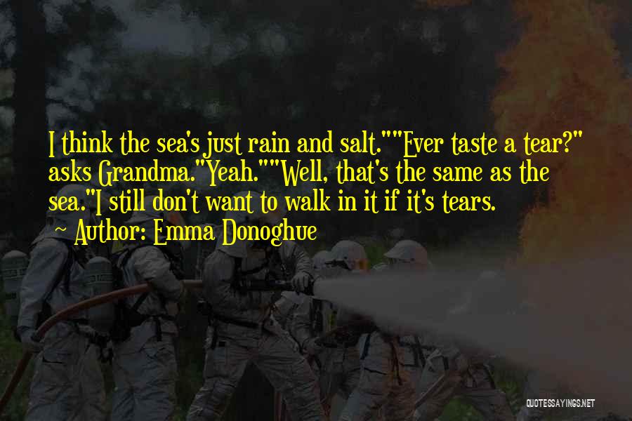 Emma Donoghue Quotes: I Think The Sea's Just Rain And Salt.ever Taste A Tear? Asks Grandma.yeah.well, That's The Same As The Sea.i Still
