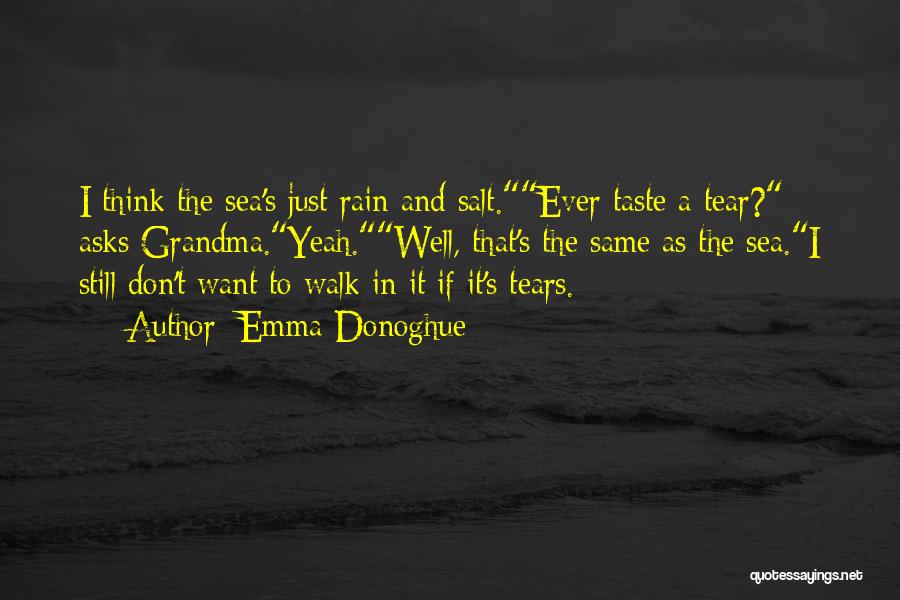 Emma Donoghue Quotes: I Think The Sea's Just Rain And Salt.ever Taste A Tear? Asks Grandma.yeah.well, That's The Same As The Sea.i Still