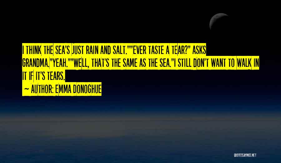 Emma Donoghue Quotes: I Think The Sea's Just Rain And Salt.ever Taste A Tear? Asks Grandma.yeah.well, That's The Same As The Sea.i Still