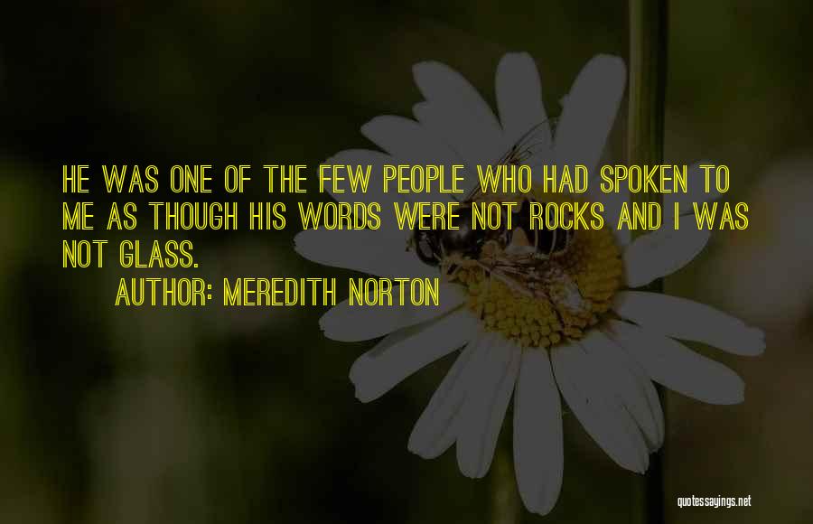 Meredith Norton Quotes: He Was One Of The Few People Who Had Spoken To Me As Though His Words Were Not Rocks And