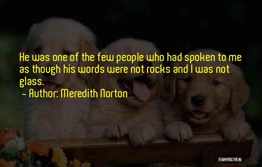 Meredith Norton Quotes: He Was One Of The Few People Who Had Spoken To Me As Though His Words Were Not Rocks And