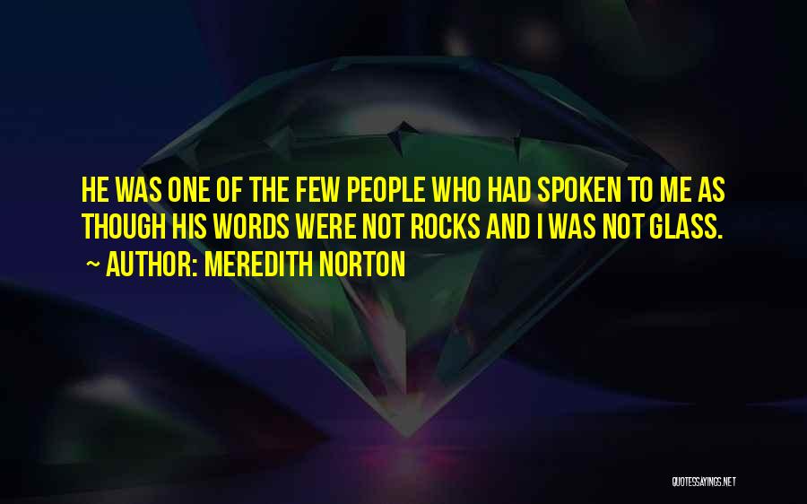 Meredith Norton Quotes: He Was One Of The Few People Who Had Spoken To Me As Though His Words Were Not Rocks And