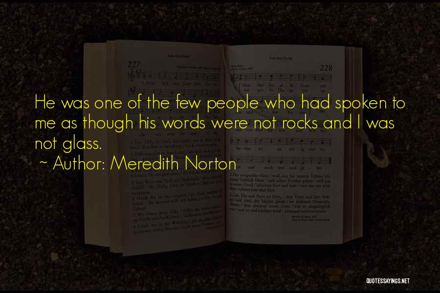 Meredith Norton Quotes: He Was One Of The Few People Who Had Spoken To Me As Though His Words Were Not Rocks And