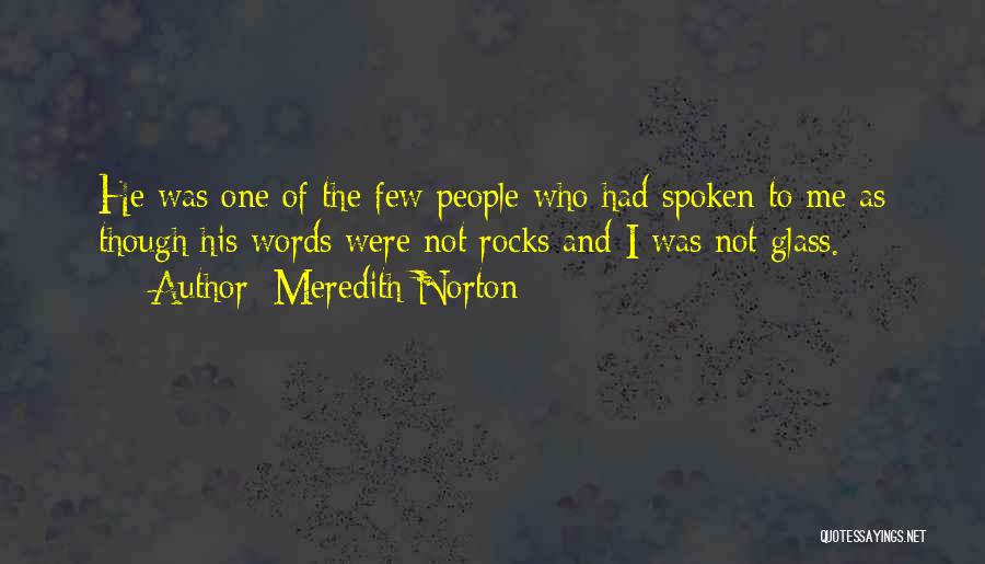 Meredith Norton Quotes: He Was One Of The Few People Who Had Spoken To Me As Though His Words Were Not Rocks And