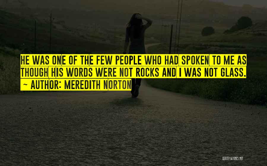 Meredith Norton Quotes: He Was One Of The Few People Who Had Spoken To Me As Though His Words Were Not Rocks And