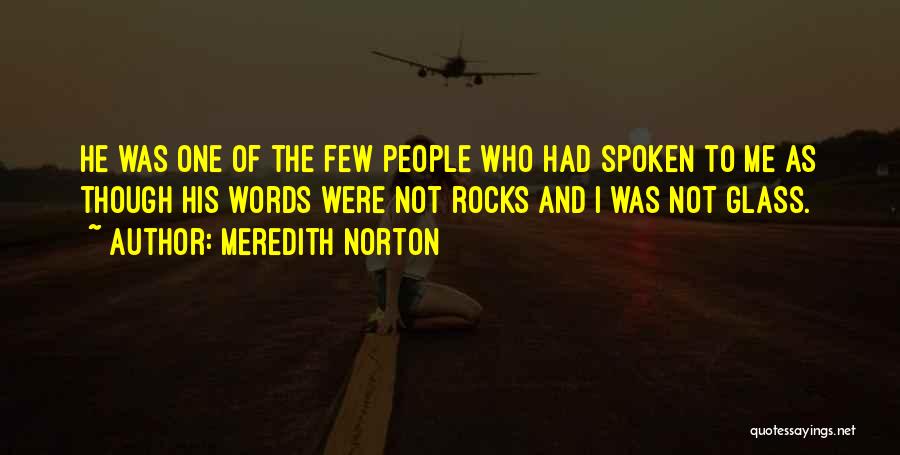 Meredith Norton Quotes: He Was One Of The Few People Who Had Spoken To Me As Though His Words Were Not Rocks And