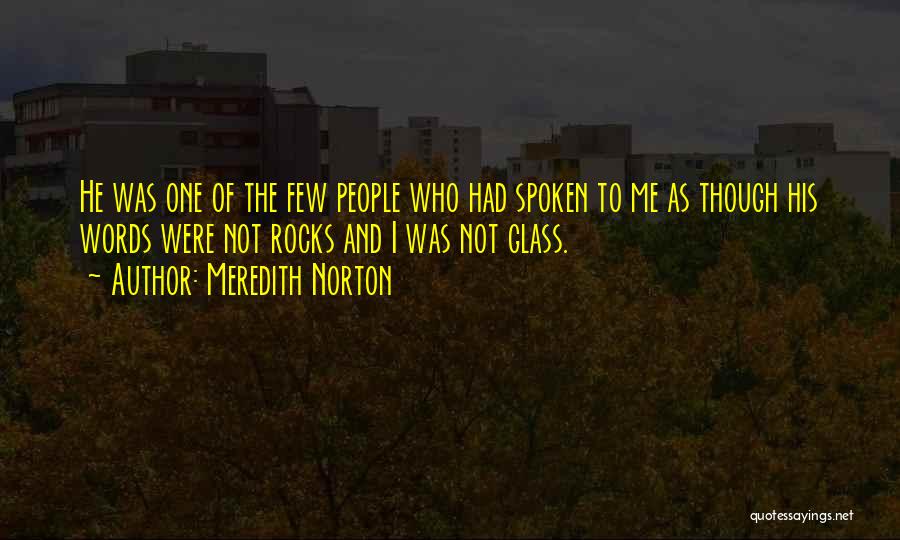 Meredith Norton Quotes: He Was One Of The Few People Who Had Spoken To Me As Though His Words Were Not Rocks And