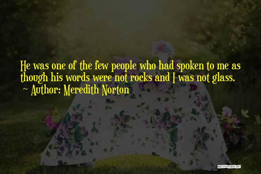 Meredith Norton Quotes: He Was One Of The Few People Who Had Spoken To Me As Though His Words Were Not Rocks And