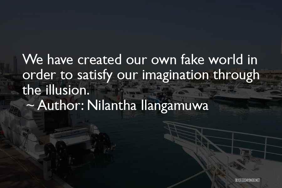 Nilantha Ilangamuwa Quotes: We Have Created Our Own Fake World In Order To Satisfy Our Imagination Through The Illusion.