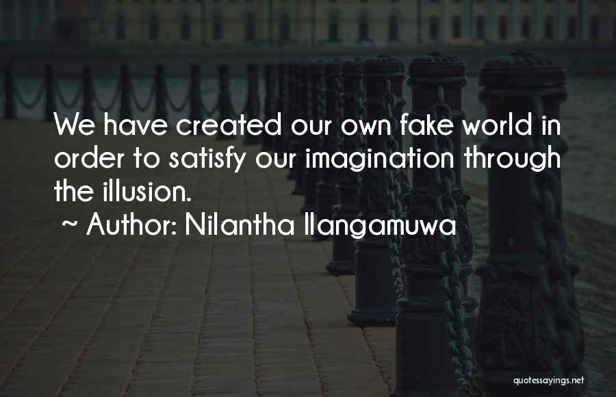 Nilantha Ilangamuwa Quotes: We Have Created Our Own Fake World In Order To Satisfy Our Imagination Through The Illusion.