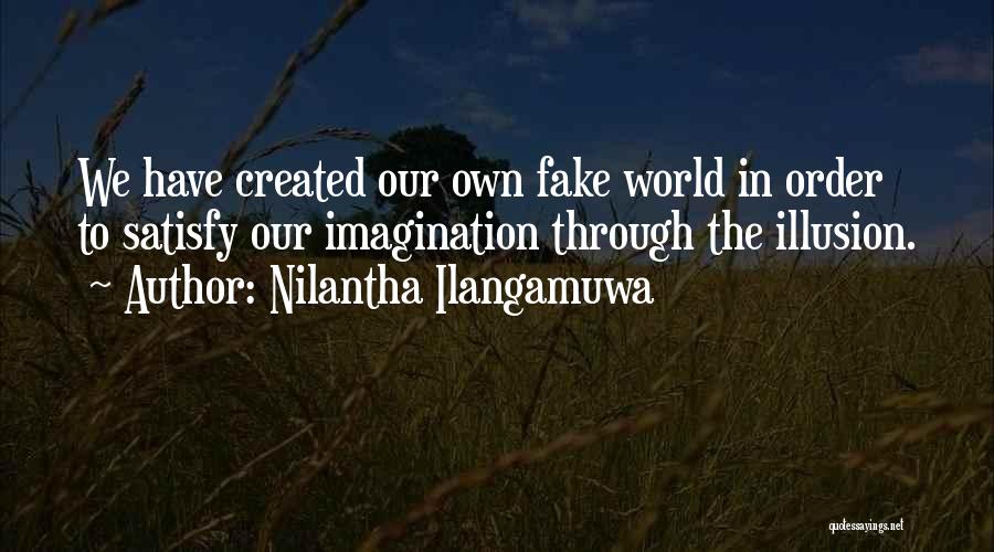 Nilantha Ilangamuwa Quotes: We Have Created Our Own Fake World In Order To Satisfy Our Imagination Through The Illusion.