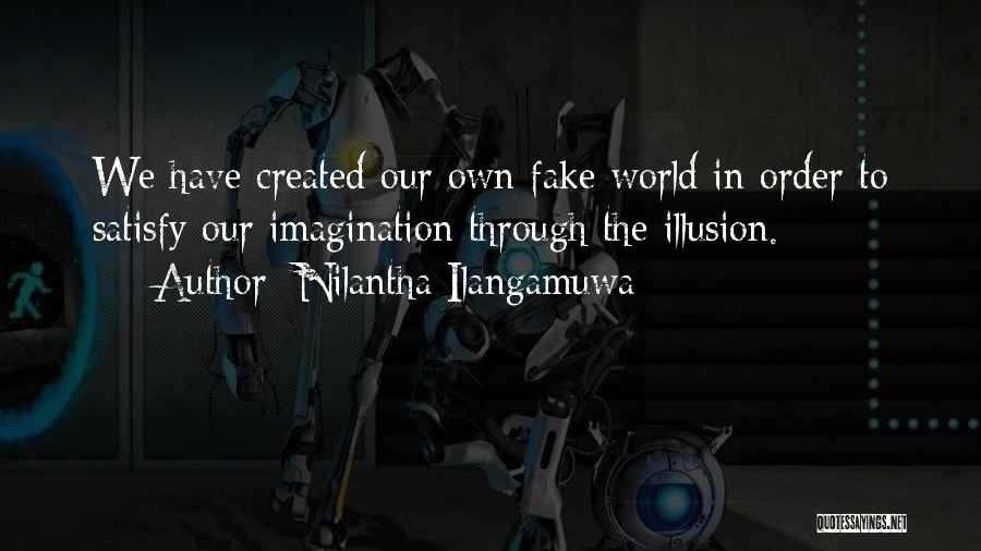 Nilantha Ilangamuwa Quotes: We Have Created Our Own Fake World In Order To Satisfy Our Imagination Through The Illusion.