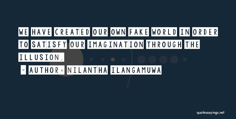 Nilantha Ilangamuwa Quotes: We Have Created Our Own Fake World In Order To Satisfy Our Imagination Through The Illusion.