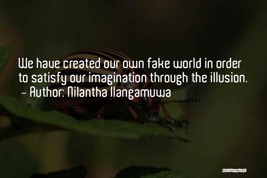 Nilantha Ilangamuwa Quotes: We Have Created Our Own Fake World In Order To Satisfy Our Imagination Through The Illusion.