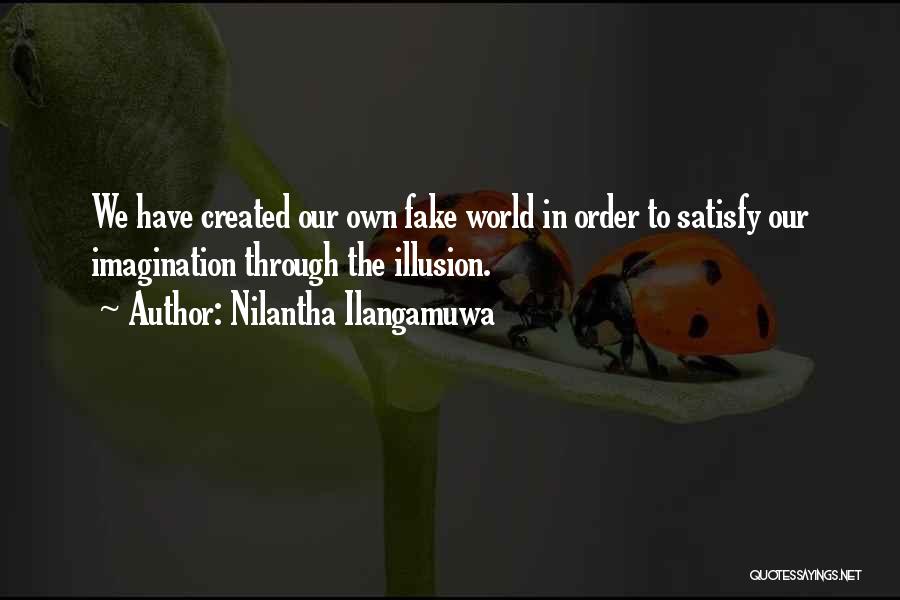 Nilantha Ilangamuwa Quotes: We Have Created Our Own Fake World In Order To Satisfy Our Imagination Through The Illusion.