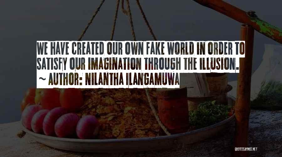 Nilantha Ilangamuwa Quotes: We Have Created Our Own Fake World In Order To Satisfy Our Imagination Through The Illusion.