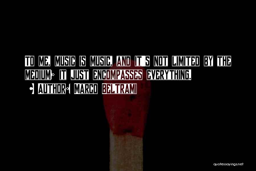 Marco Beltrami Quotes: To Me, Music Is Music, And It's Not Limited By The Medium; It Just Encompasses Everything.