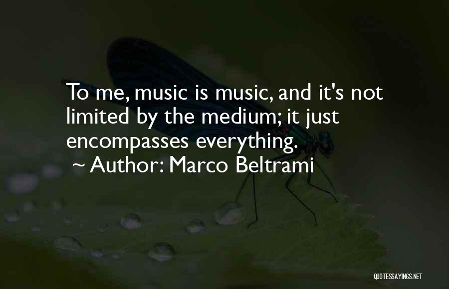 Marco Beltrami Quotes: To Me, Music Is Music, And It's Not Limited By The Medium; It Just Encompasses Everything.