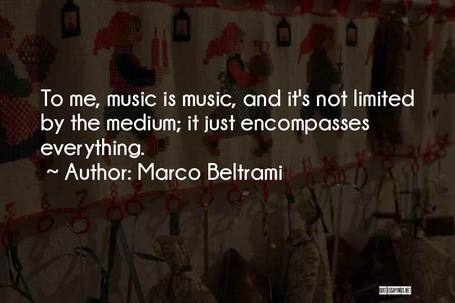 Marco Beltrami Quotes: To Me, Music Is Music, And It's Not Limited By The Medium; It Just Encompasses Everything.