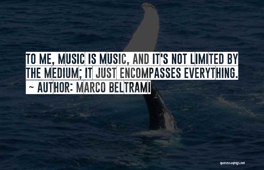 Marco Beltrami Quotes: To Me, Music Is Music, And It's Not Limited By The Medium; It Just Encompasses Everything.