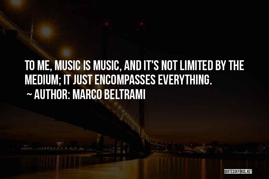 Marco Beltrami Quotes: To Me, Music Is Music, And It's Not Limited By The Medium; It Just Encompasses Everything.
