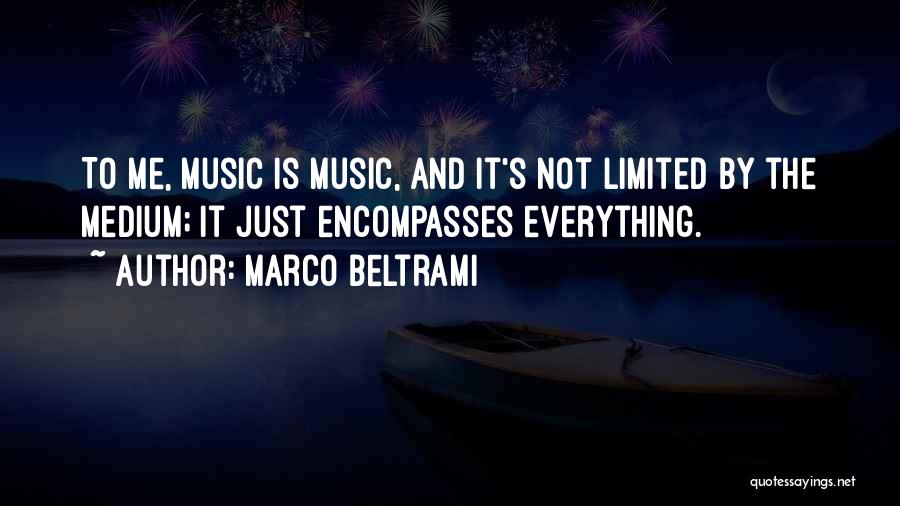 Marco Beltrami Quotes: To Me, Music Is Music, And It's Not Limited By The Medium; It Just Encompasses Everything.