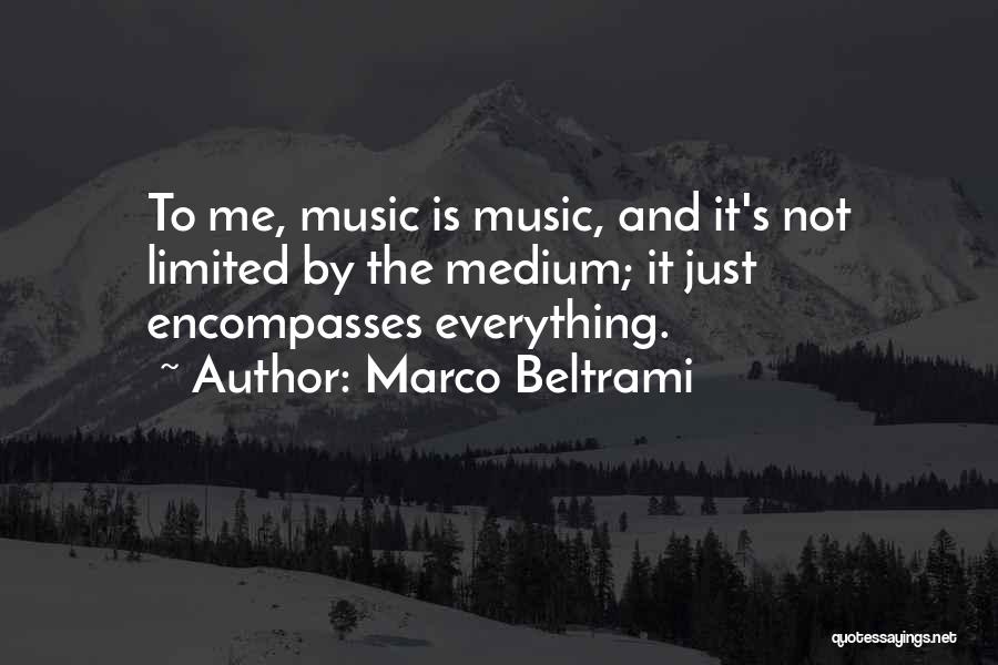 Marco Beltrami Quotes: To Me, Music Is Music, And It's Not Limited By The Medium; It Just Encompasses Everything.