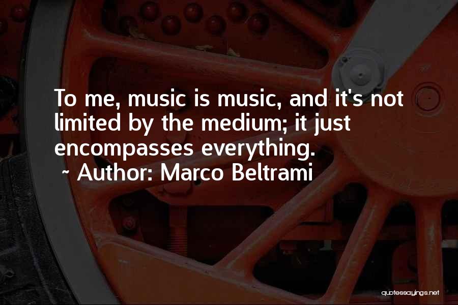 Marco Beltrami Quotes: To Me, Music Is Music, And It's Not Limited By The Medium; It Just Encompasses Everything.