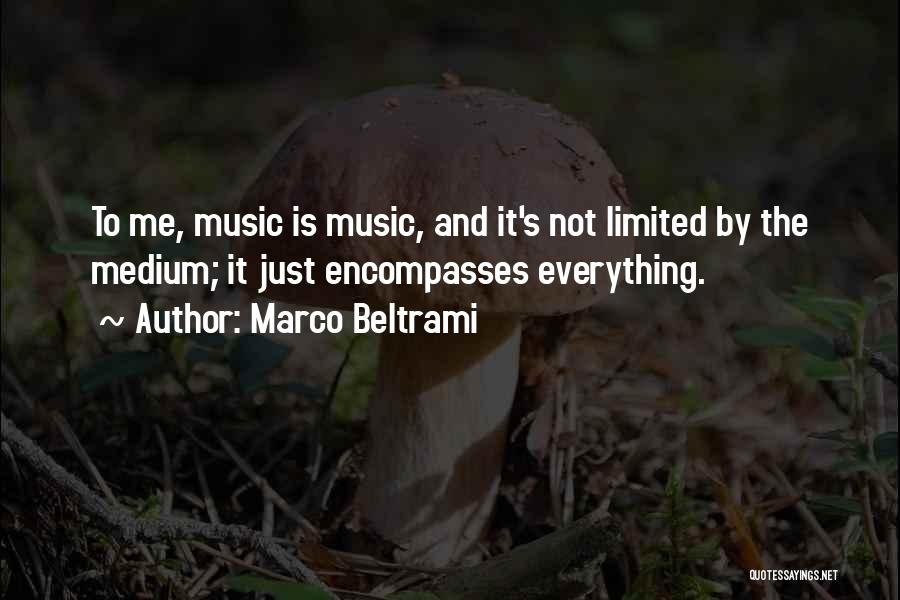 Marco Beltrami Quotes: To Me, Music Is Music, And It's Not Limited By The Medium; It Just Encompasses Everything.