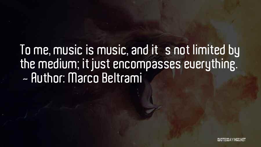 Marco Beltrami Quotes: To Me, Music Is Music, And It's Not Limited By The Medium; It Just Encompasses Everything.