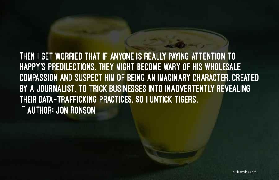 Jon Ronson Quotes: Then I Get Worried That If Anyone Is Really Paying Attention To Happy's Predilections, They Might Become Wary Of His