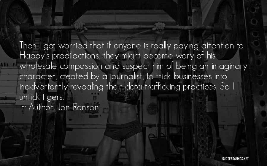 Jon Ronson Quotes: Then I Get Worried That If Anyone Is Really Paying Attention To Happy's Predilections, They Might Become Wary Of His