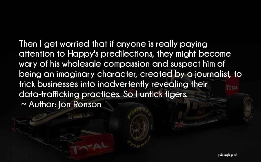 Jon Ronson Quotes: Then I Get Worried That If Anyone Is Really Paying Attention To Happy's Predilections, They Might Become Wary Of His