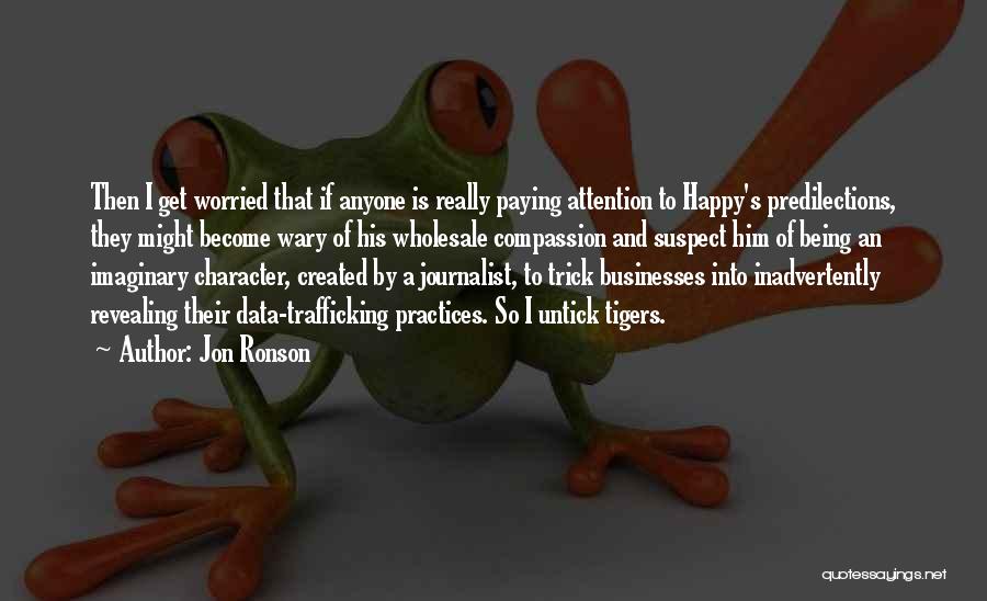 Jon Ronson Quotes: Then I Get Worried That If Anyone Is Really Paying Attention To Happy's Predilections, They Might Become Wary Of His