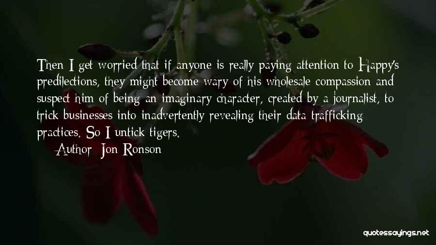 Jon Ronson Quotes: Then I Get Worried That If Anyone Is Really Paying Attention To Happy's Predilections, They Might Become Wary Of His