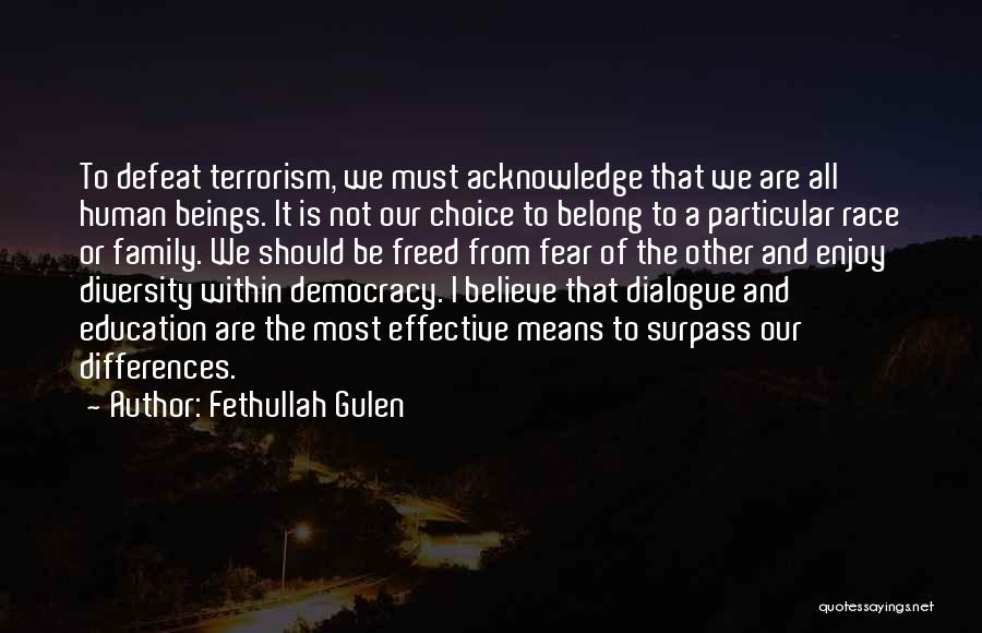 Fethullah Gulen Quotes: To Defeat Terrorism, We Must Acknowledge That We Are All Human Beings. It Is Not Our Choice To Belong To