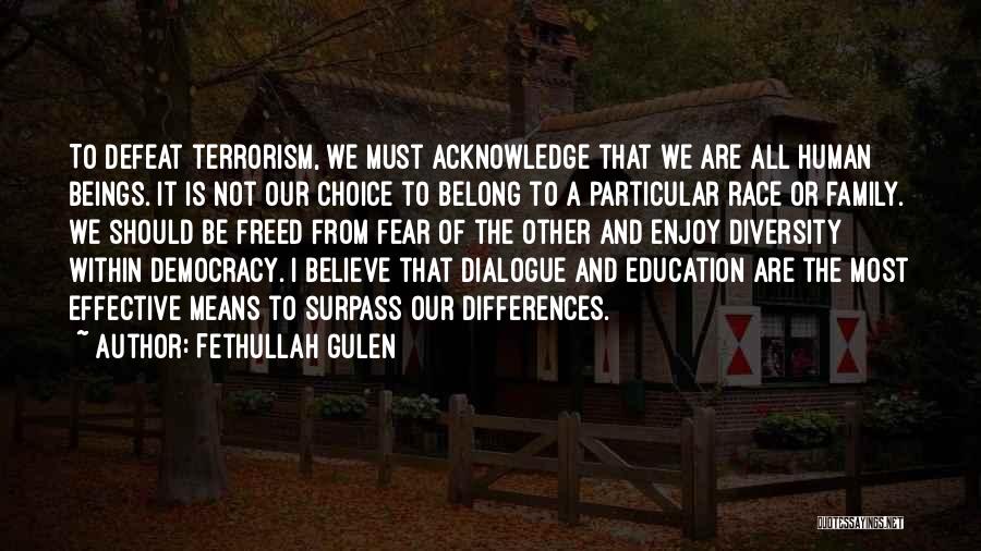 Fethullah Gulen Quotes: To Defeat Terrorism, We Must Acknowledge That We Are All Human Beings. It Is Not Our Choice To Belong To