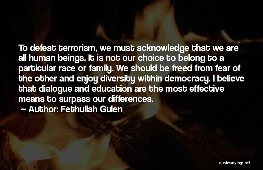 Fethullah Gulen Quotes: To Defeat Terrorism, We Must Acknowledge That We Are All Human Beings. It Is Not Our Choice To Belong To