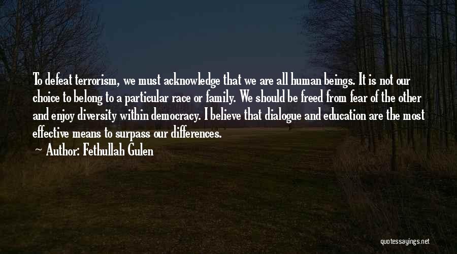 Fethullah Gulen Quotes: To Defeat Terrorism, We Must Acknowledge That We Are All Human Beings. It Is Not Our Choice To Belong To