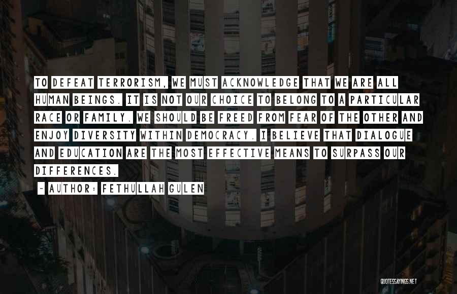 Fethullah Gulen Quotes: To Defeat Terrorism, We Must Acknowledge That We Are All Human Beings. It Is Not Our Choice To Belong To