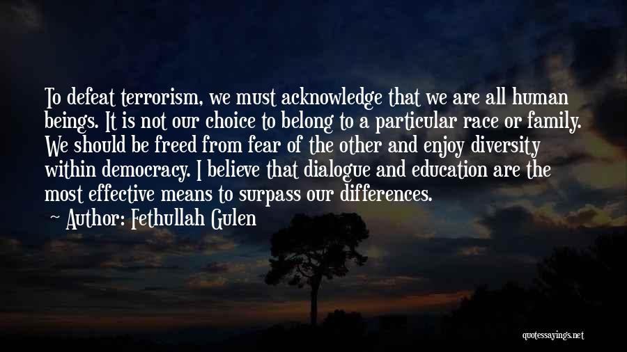 Fethullah Gulen Quotes: To Defeat Terrorism, We Must Acknowledge That We Are All Human Beings. It Is Not Our Choice To Belong To