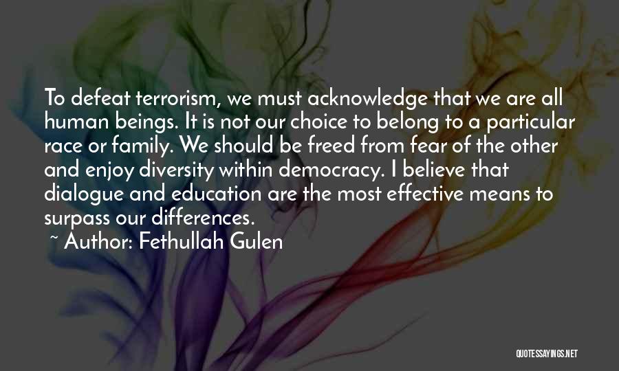 Fethullah Gulen Quotes: To Defeat Terrorism, We Must Acknowledge That We Are All Human Beings. It Is Not Our Choice To Belong To