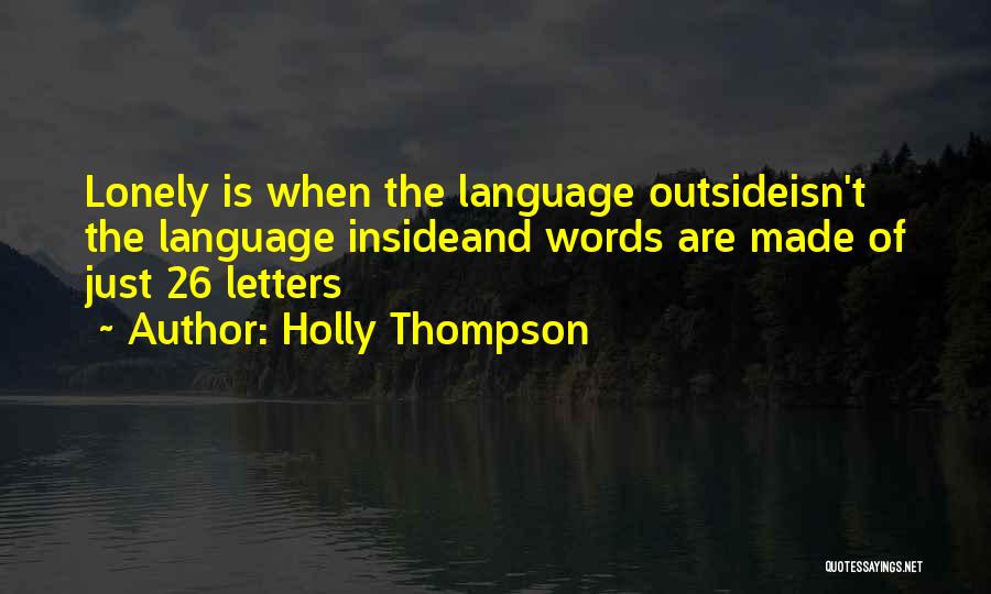 Holly Thompson Quotes: Lonely Is When The Language Outsideisn't The Language Insideand Words Are Made Of Just 26 Letters