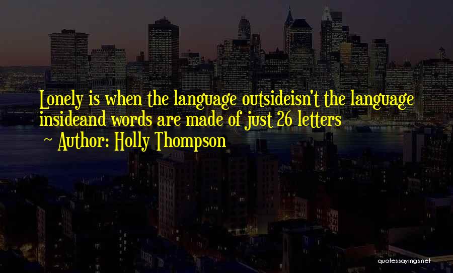 Holly Thompson Quotes: Lonely Is When The Language Outsideisn't The Language Insideand Words Are Made Of Just 26 Letters