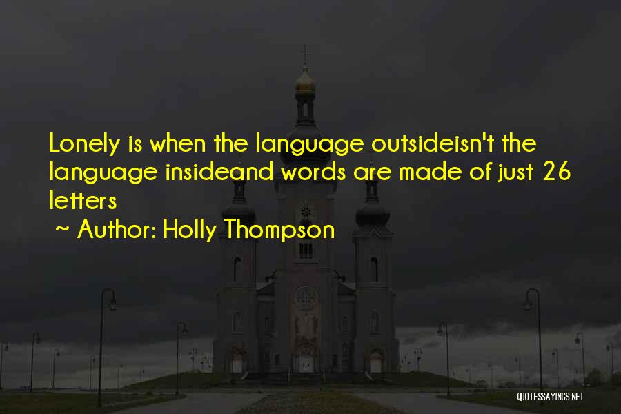 Holly Thompson Quotes: Lonely Is When The Language Outsideisn't The Language Insideand Words Are Made Of Just 26 Letters